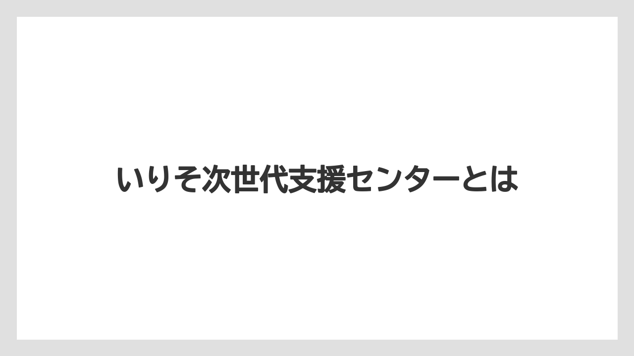 いりそ次世代支援センターとは