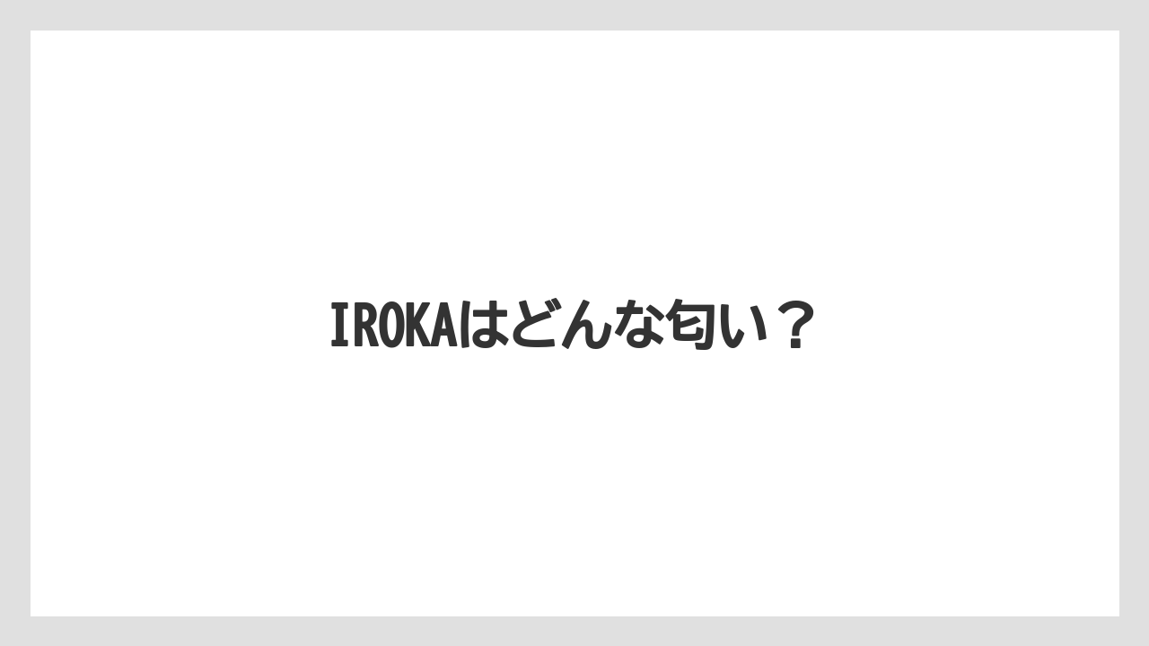 IROKAはどんな匂い？