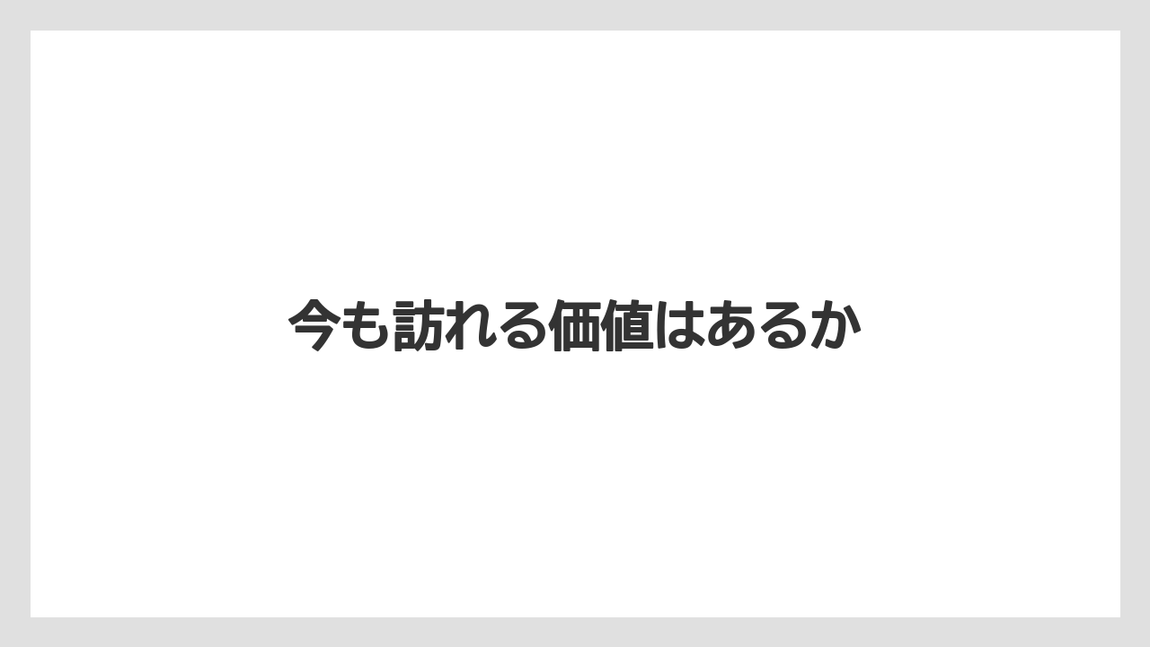 今も訪れる価値はあるか