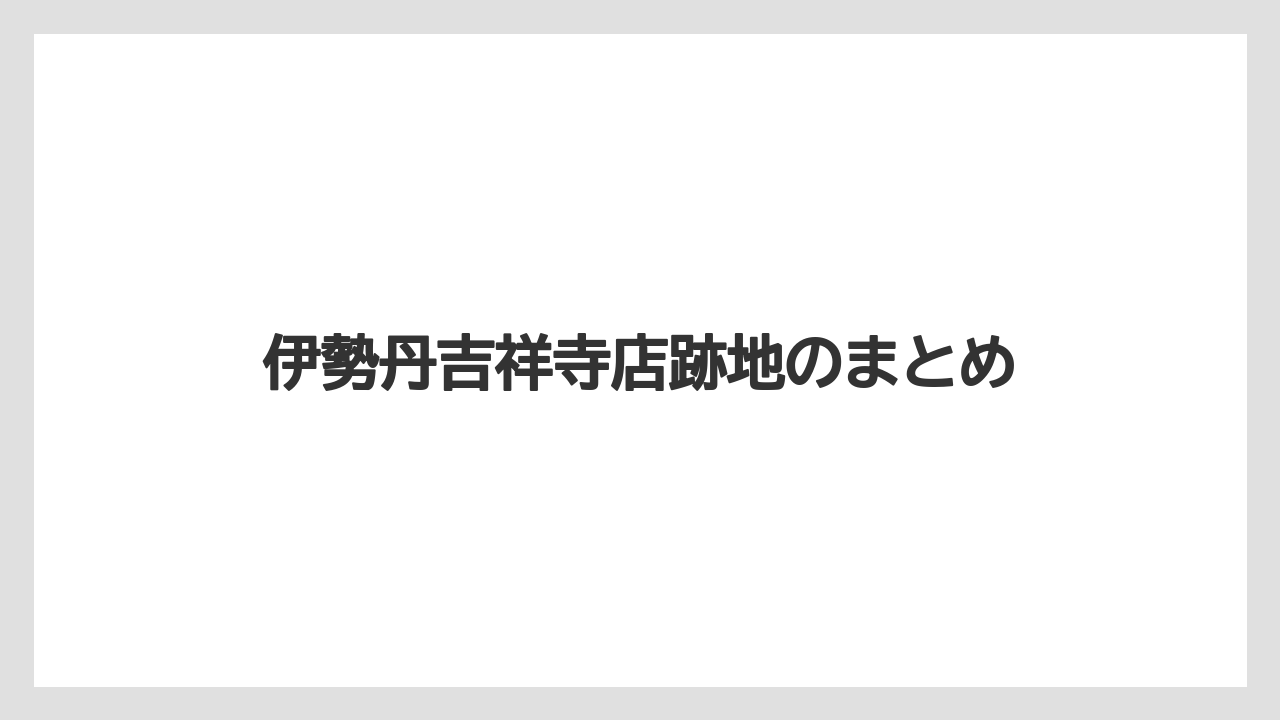 伊勢丹吉祥寺店跡地のまとめ