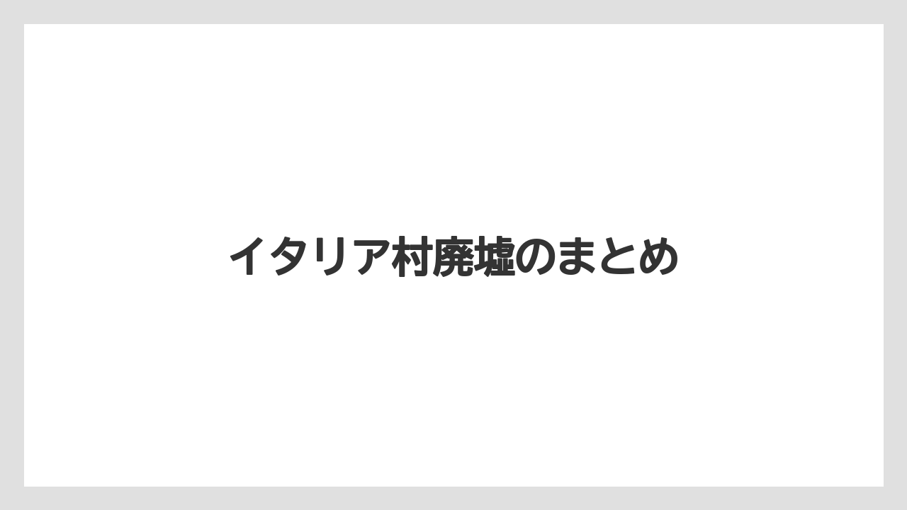 イタリア村廃墟のまとめ