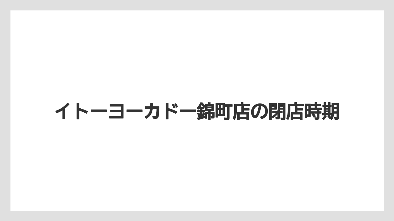 イトーヨーカドー錦町店の閉店時期
