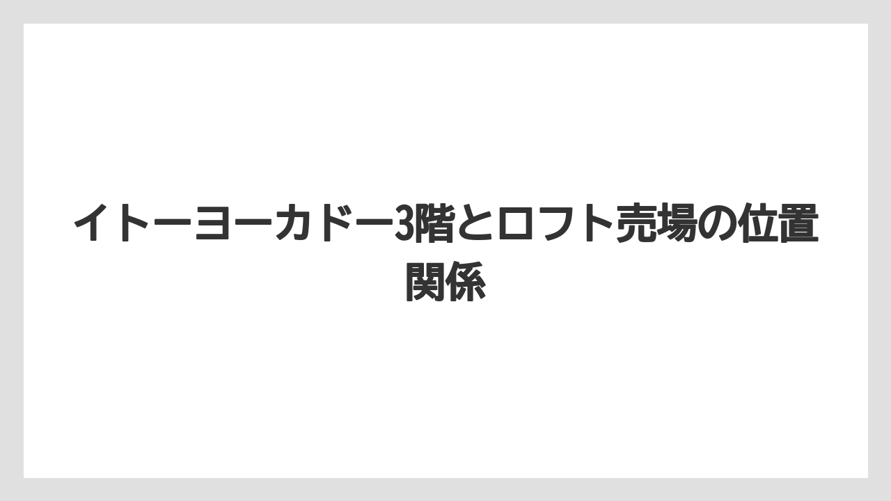 イトーヨーカドー3階とロフト売場の位置関係