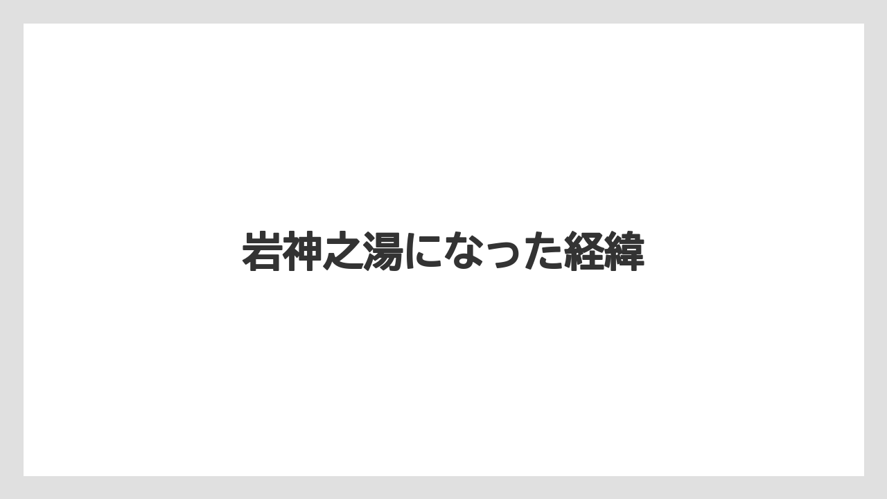 岩神之湯になった経緯