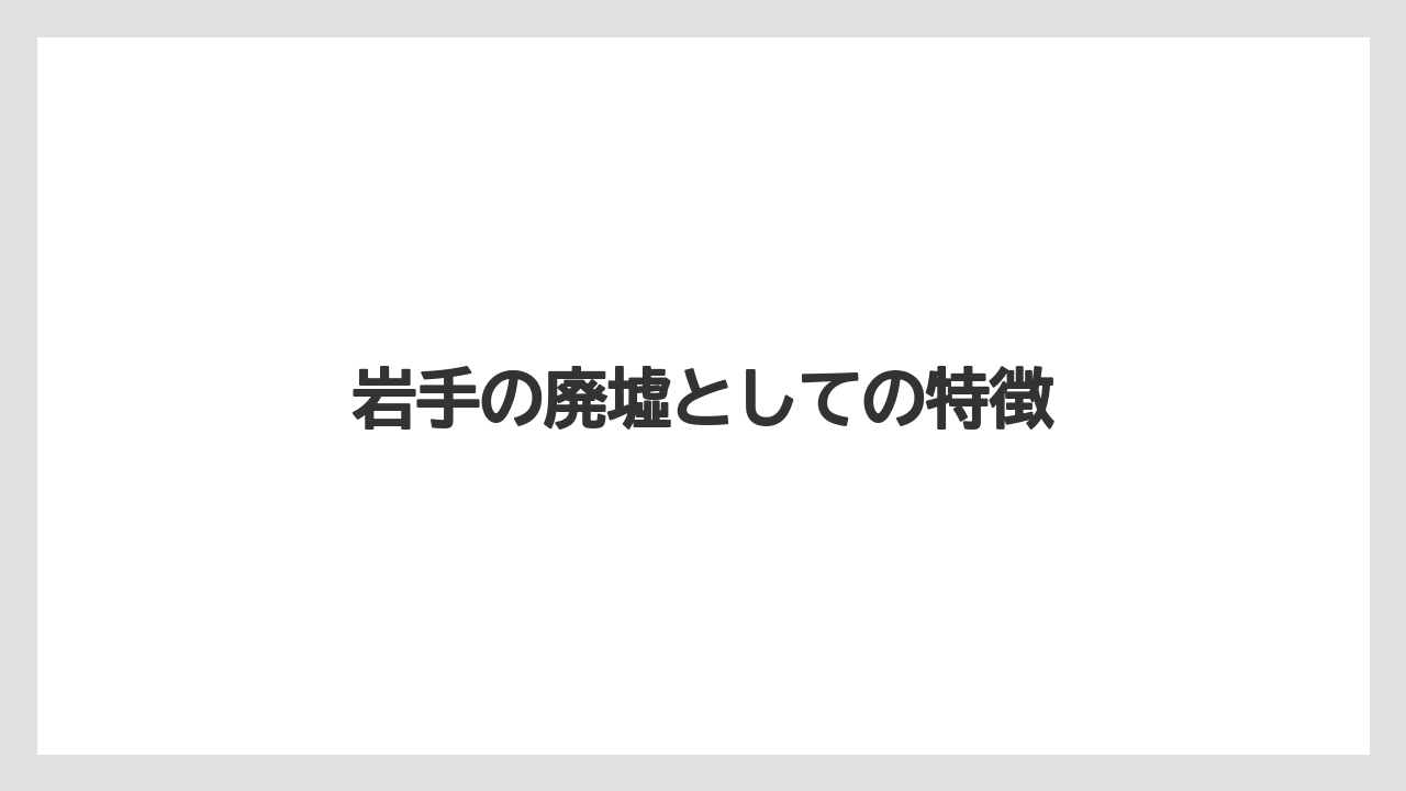 岩手の廃墟としての特徴