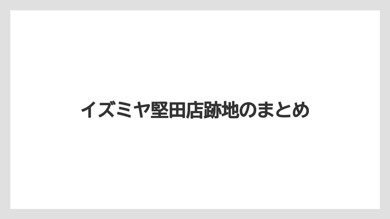 イズミヤ堅田店跡地のまとめ