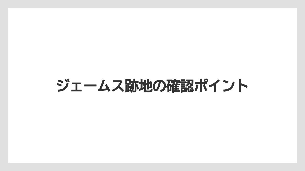 ジェームス跡地の確認ポイント