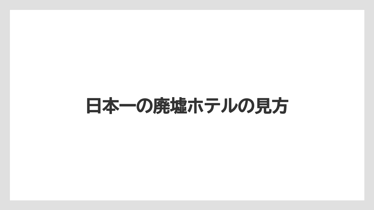 日本一の廃墟ホテルの見方
