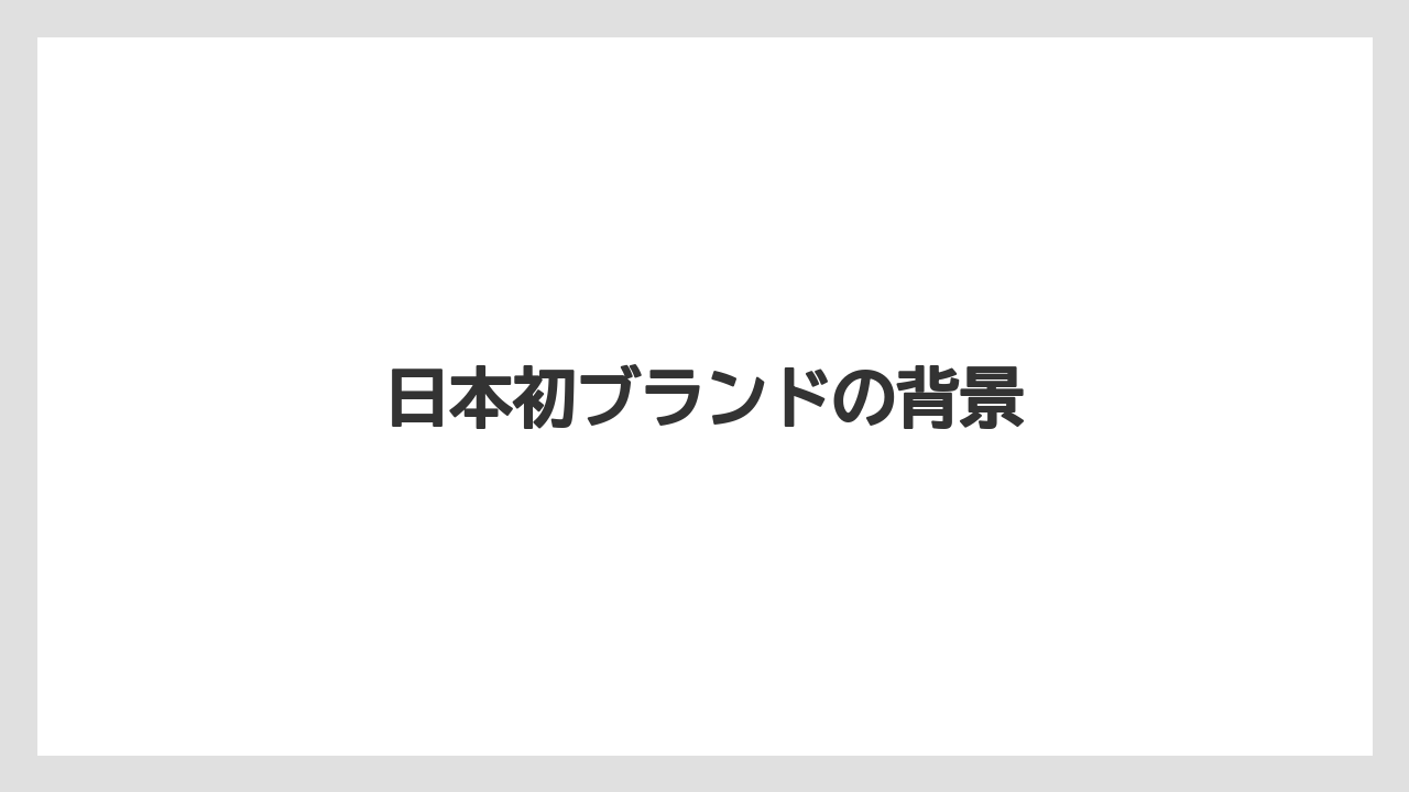 日本初ブランドの背景