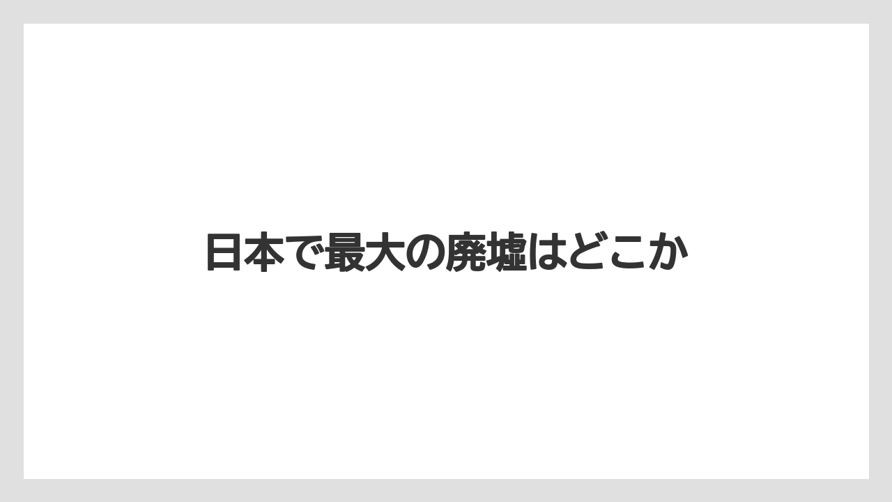 日本で最大の廃墟はどこか