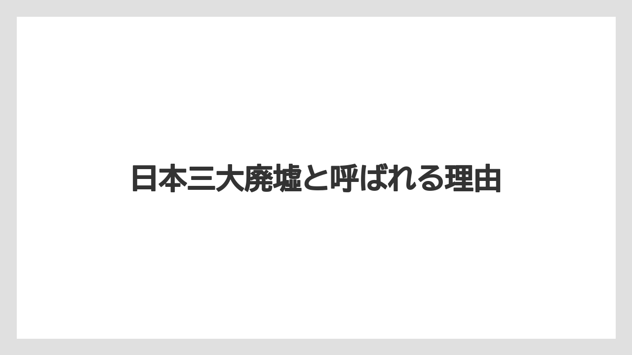 日本三大廃墟と呼ばれる理由
