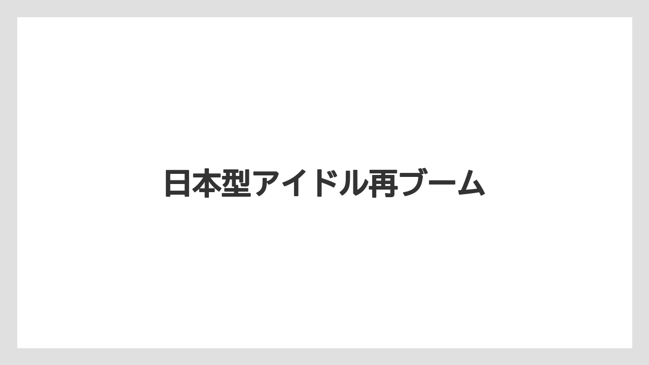 日本型アイドル再ブーム