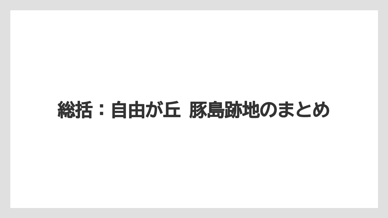 総括：自由が丘 豚島跡地のまとめ
