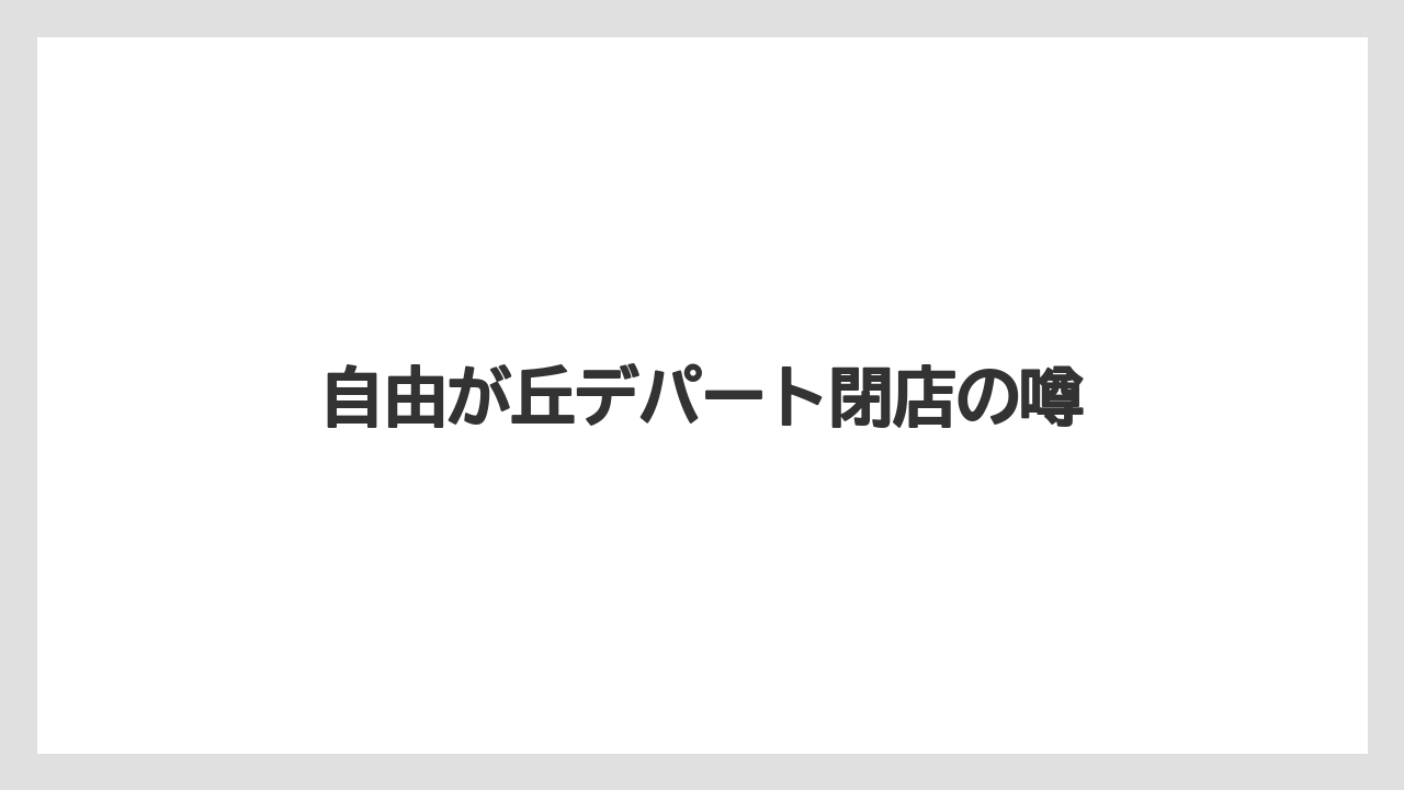 自由が丘デパート閉店の噂