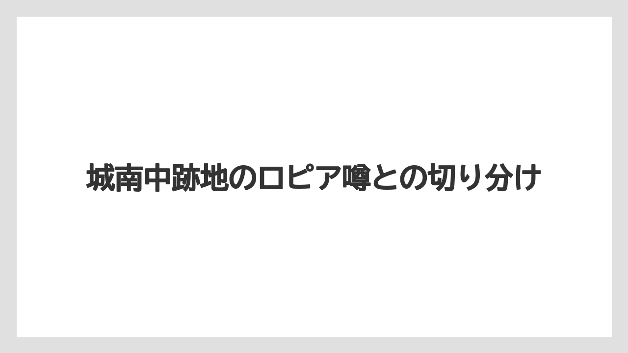 城南中跡地のロピア噂との切り分け