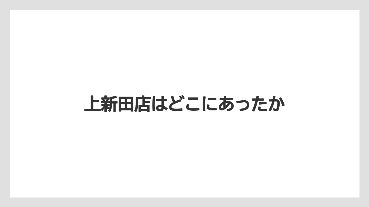 上新田店はどこにあったか