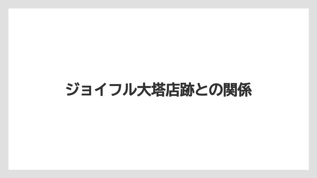 ジョイフル大塔店跡との関係