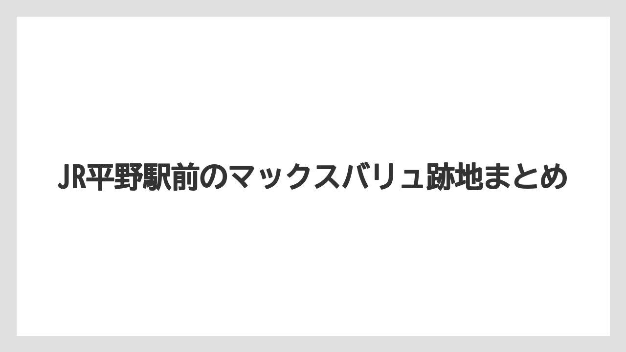 JR平野駅前のマックスバリュ跡地まとめ