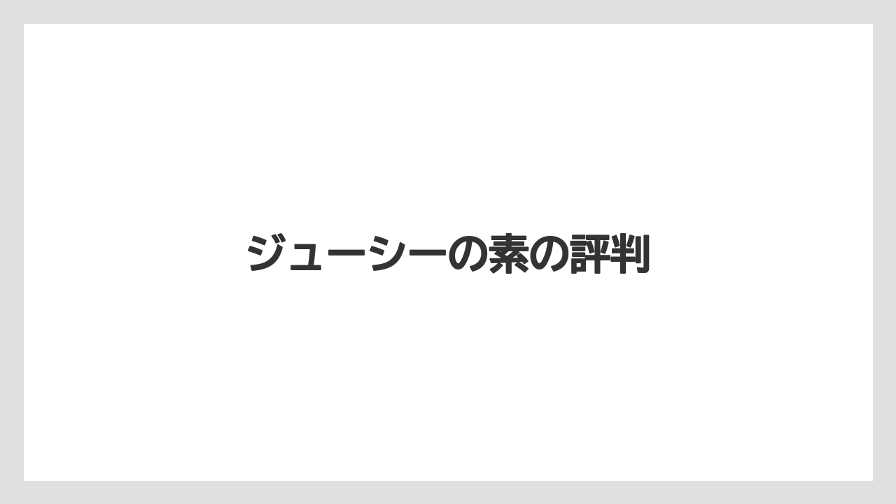 ジューシーの素の評判