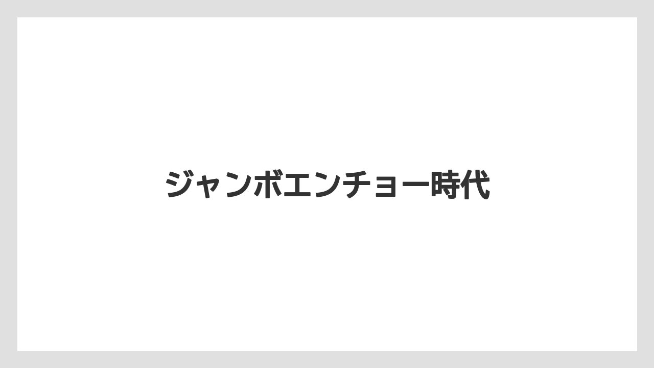 ジャンボエンチョー時代