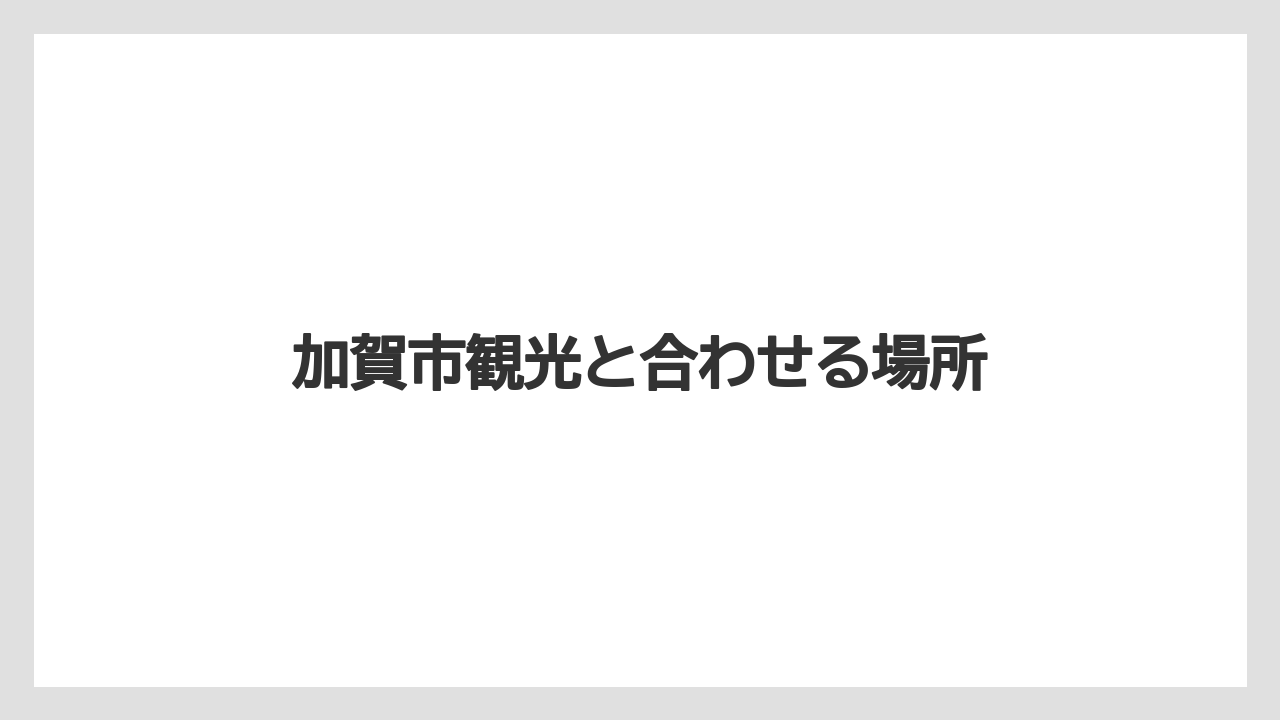 加賀市観光と合わせる場所