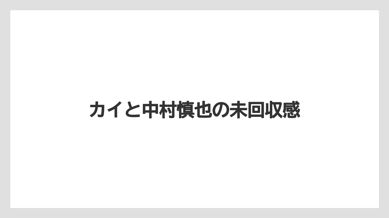 カイと中村慎也の未回収感
