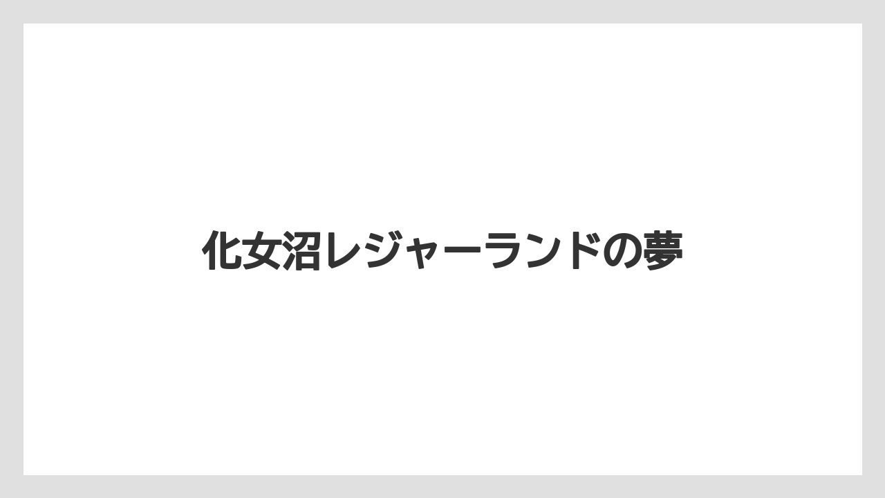 化女沼レジャーランドの夢