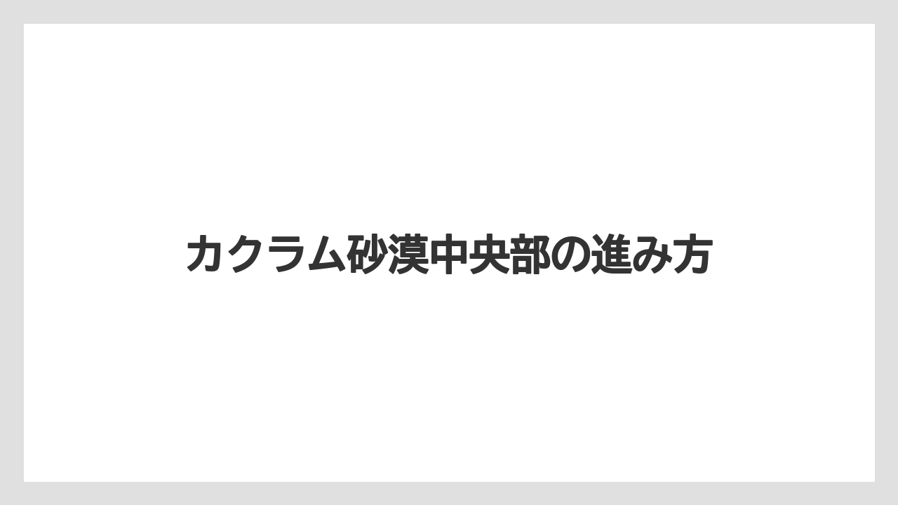 カクラム砂漠中央部の進み方