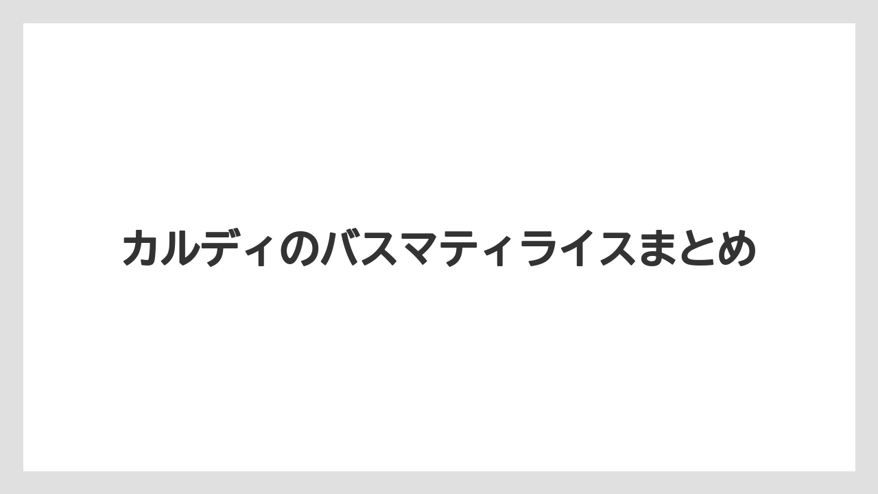 カルディのバスマティライスまとめ