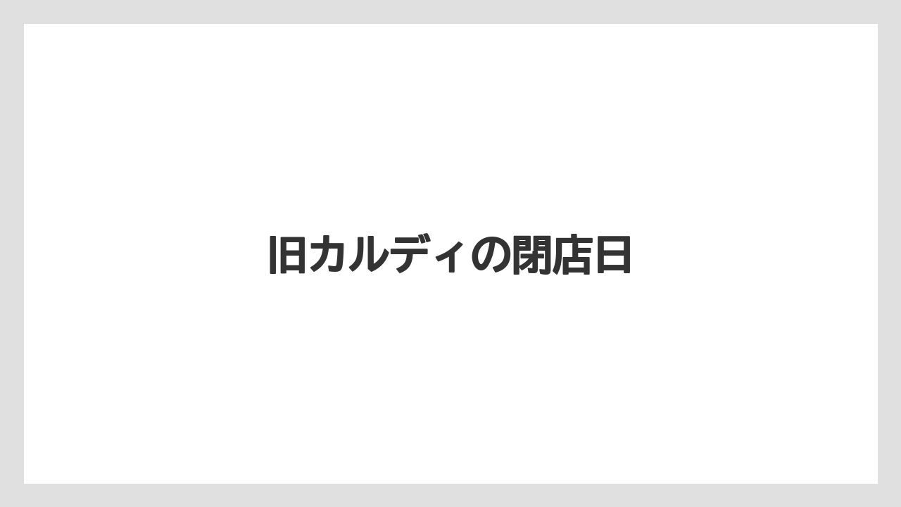 旧カルディの閉店日