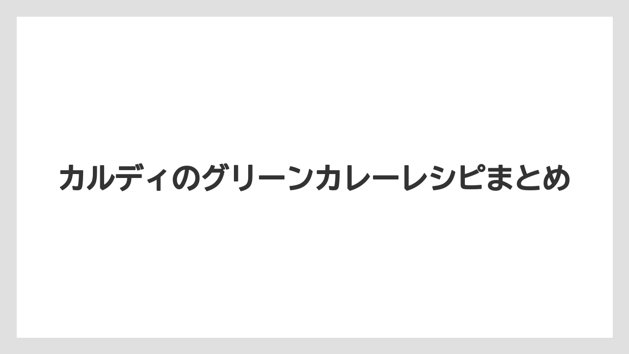 カルディのグリーンカレーレシピまとめ