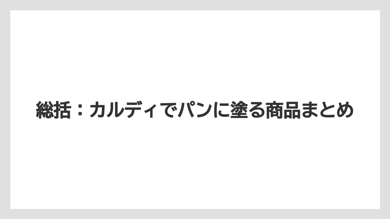 総括：カルディでパンに塗る商品まとめ
