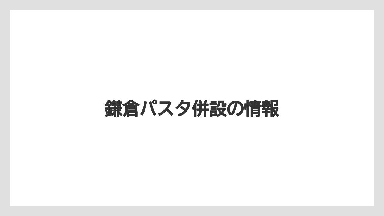 鎌倉パスタ併設の情報