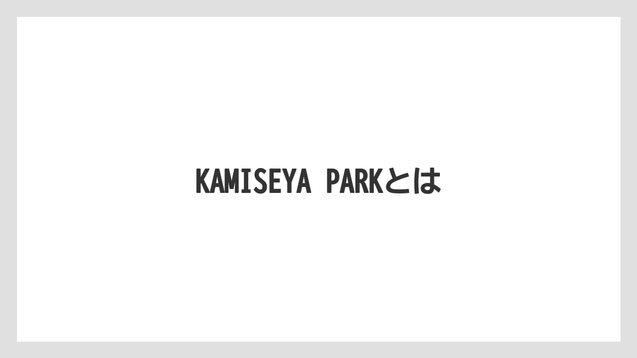 KAMISEYA PARKとは