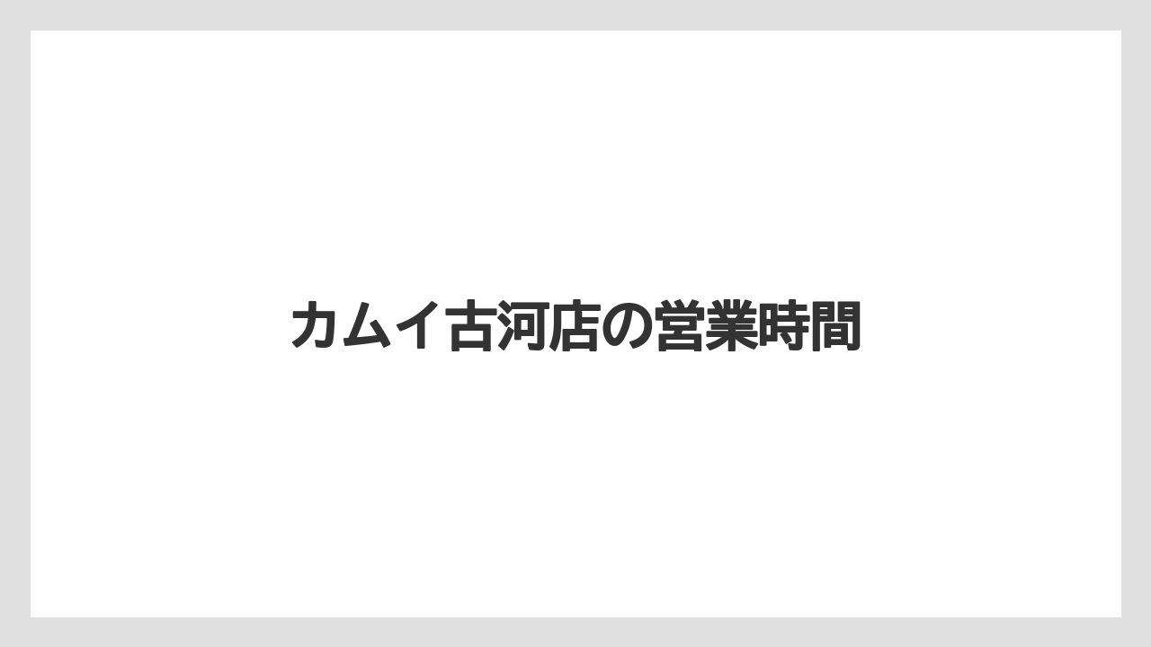 カムイ古河店の営業時間