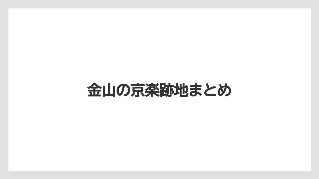 金山の京楽跡地まとめ
