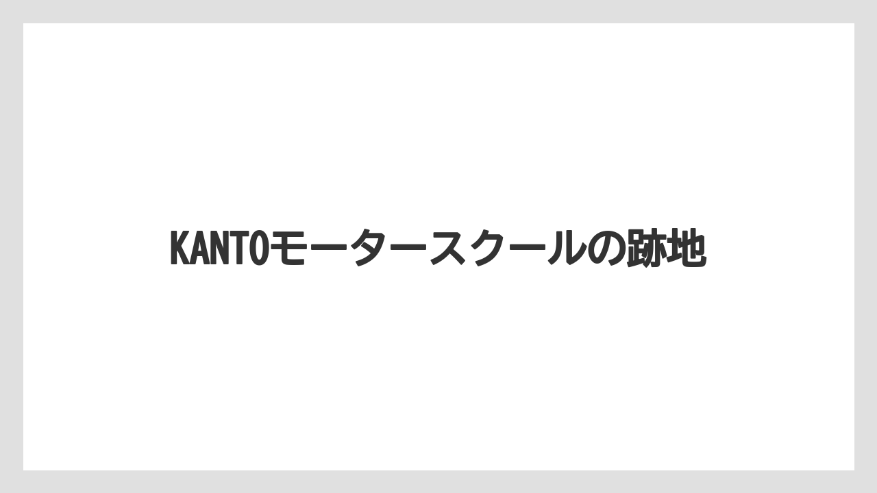 KANTOモータースクールの跡地