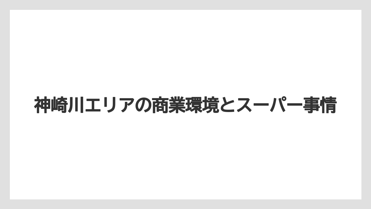 神崎川エリアの商業環境とスーパー事情
