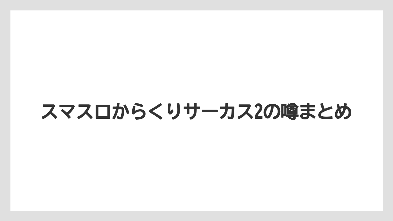 スマスロからくりサーカス2の噂まとめ