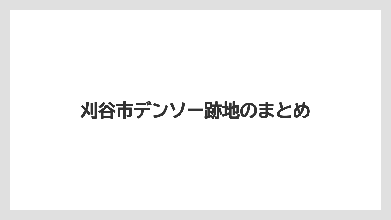 刈谷市デンソー跡地のまとめ