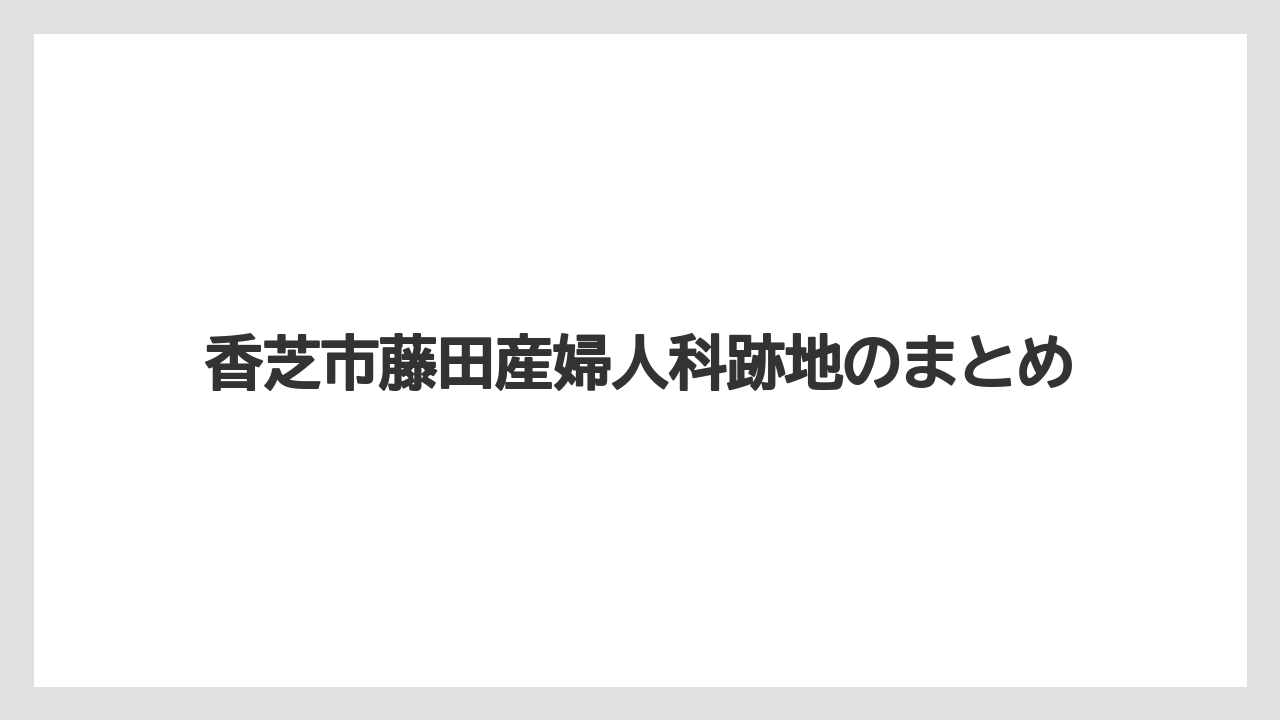 香芝市藤田産婦人科跡地のまとめ