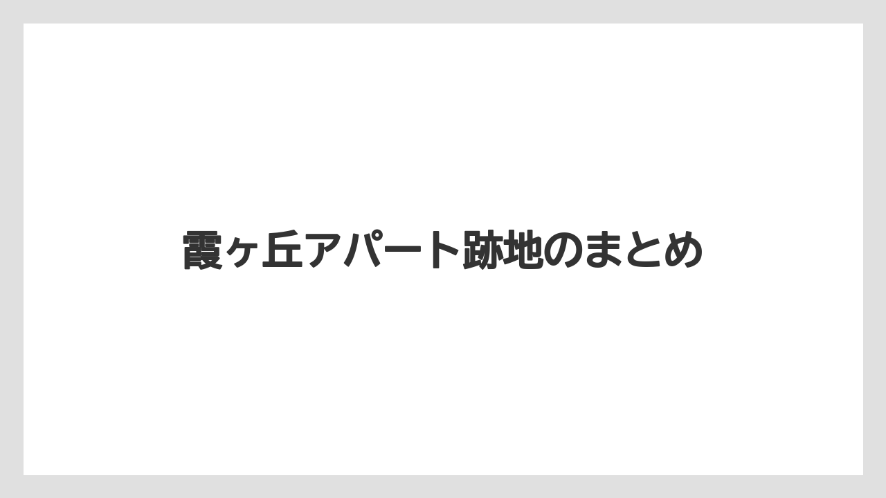 霞ヶ丘アパート跡地のまとめ