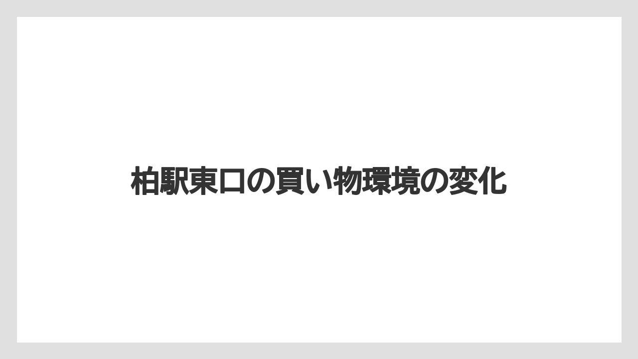 柏駅東口の買い物環境の変化