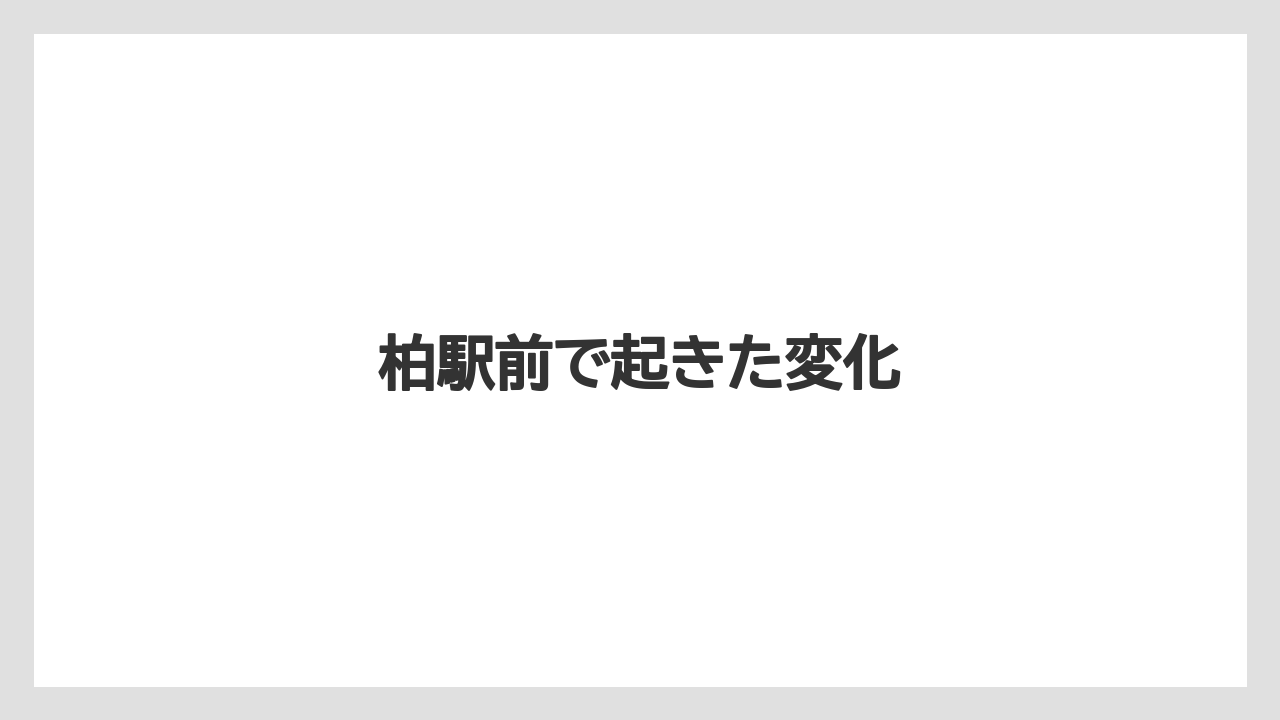 柏駅前で起きた変化