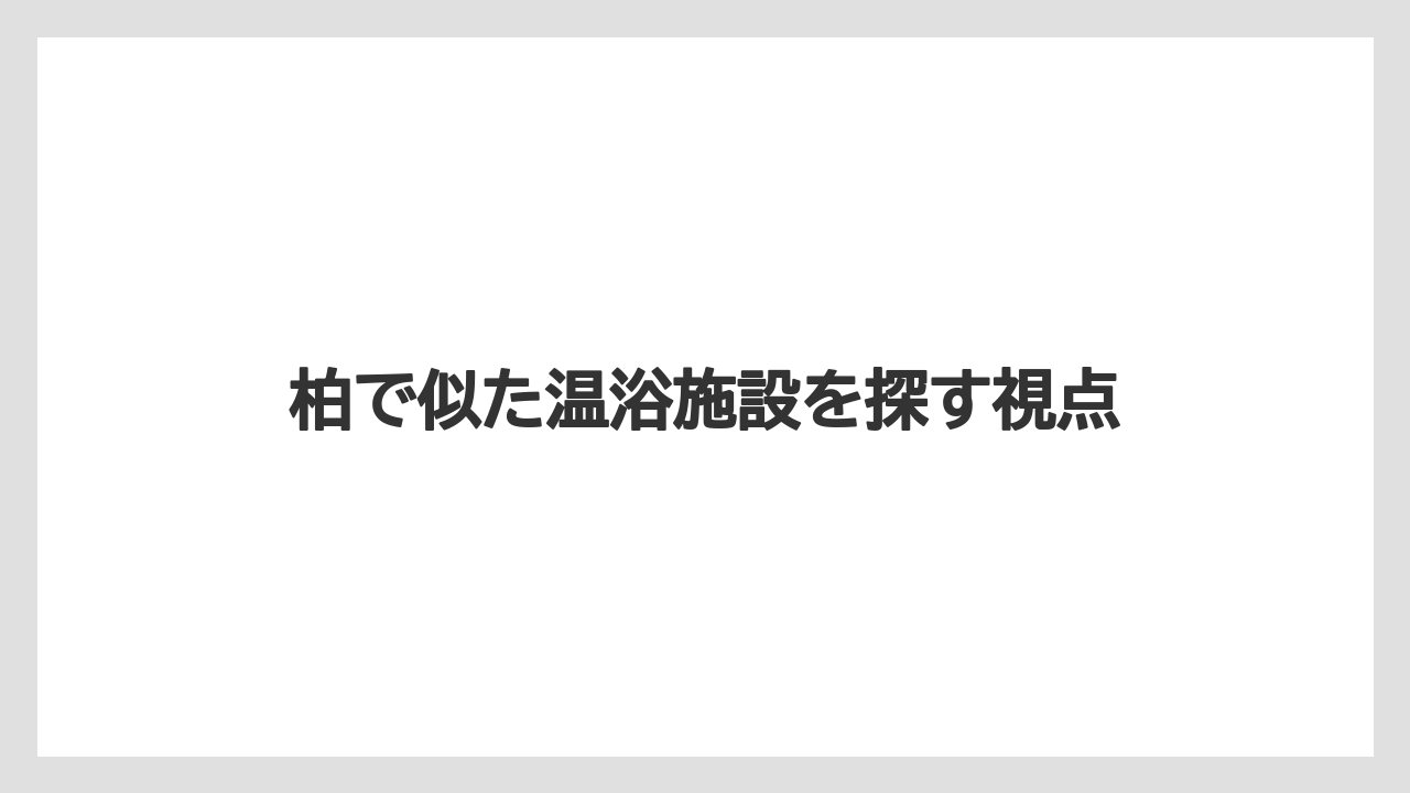 柏で似た温浴施設を探す視点