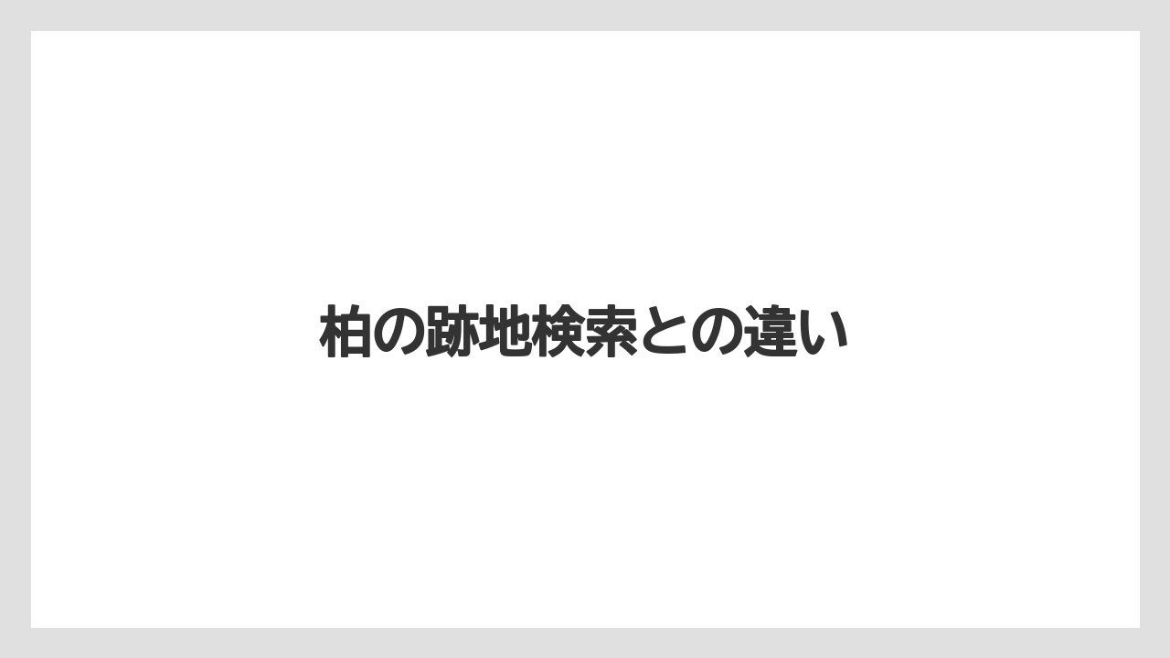 柏の跡地検索との違い