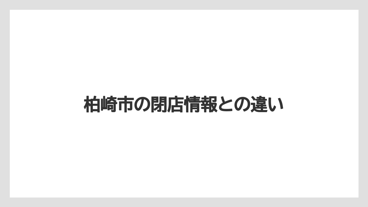 柏崎市の閉店情報との違い