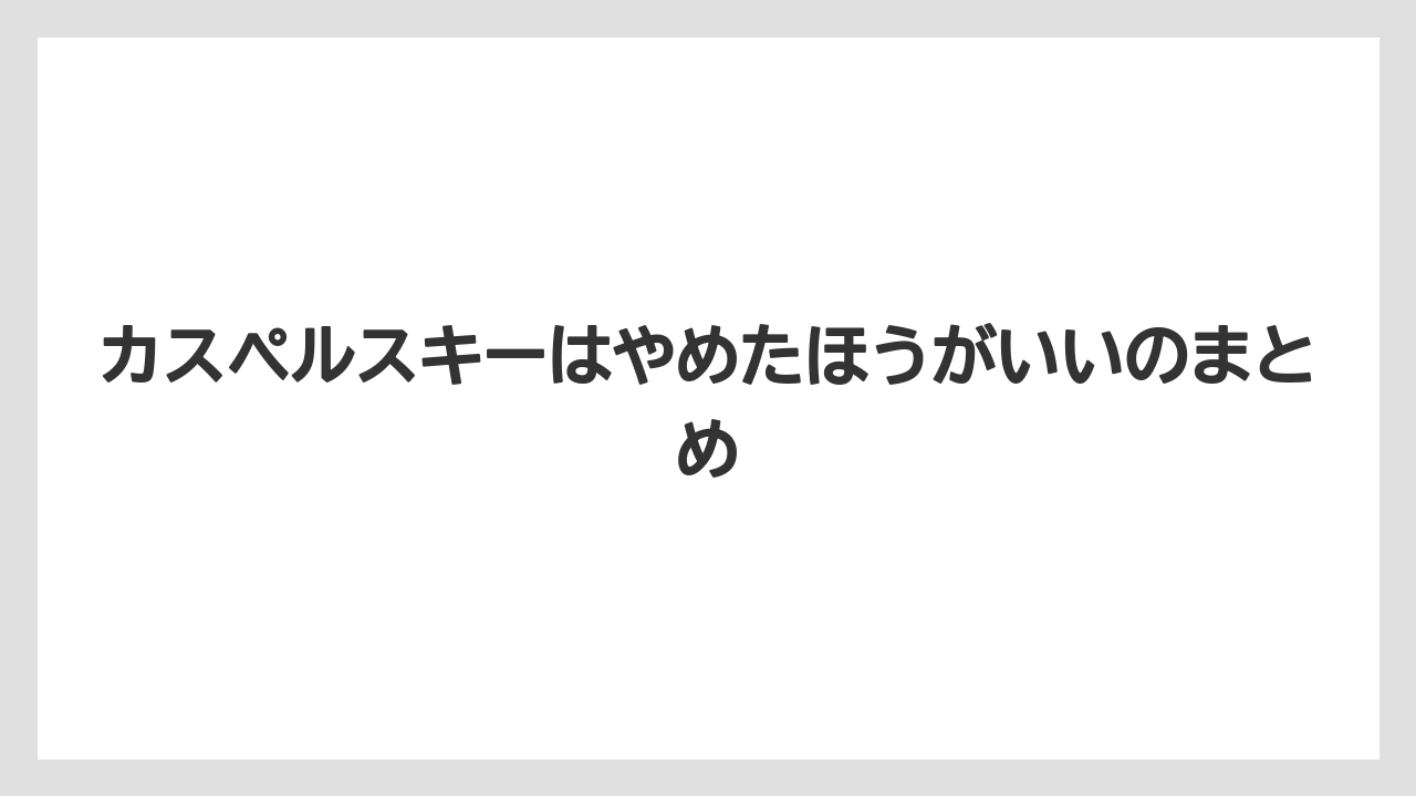 カスペルスキーはやめたほうがいいのまとめ
