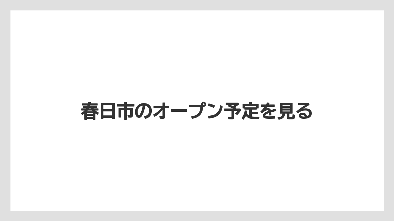 春日市のオープン予定を見る
