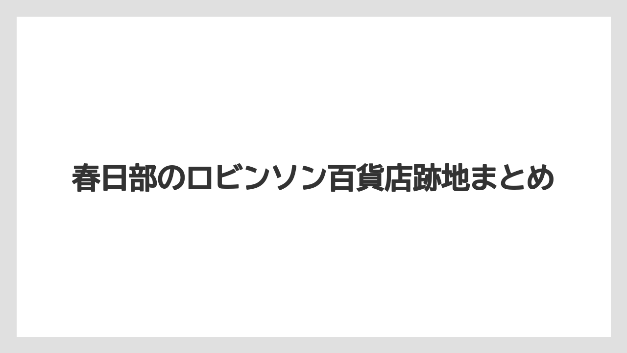 春日部のロビンソン百貨店跡地まとめ